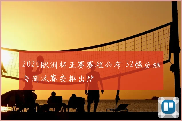 2020欧洲杯正赛赛程公布 32强分组与淘汰赛安排出炉
