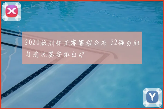 2020欧洲杯正赛赛程公布 32强分组与淘汰赛安排出炉
