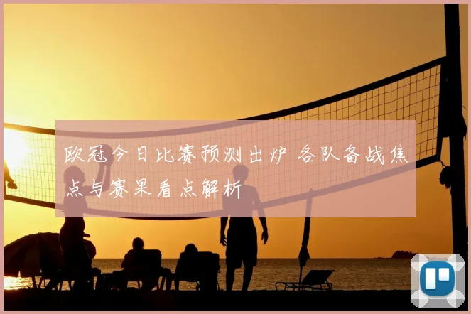欧冠今日比赛预测出炉 各队备战焦点与赛果看点解析