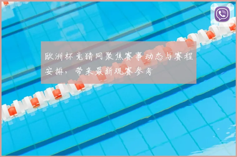 欧洲杯竞猜网聚焦赛事动态与赛程安排,带来最新观赛参考