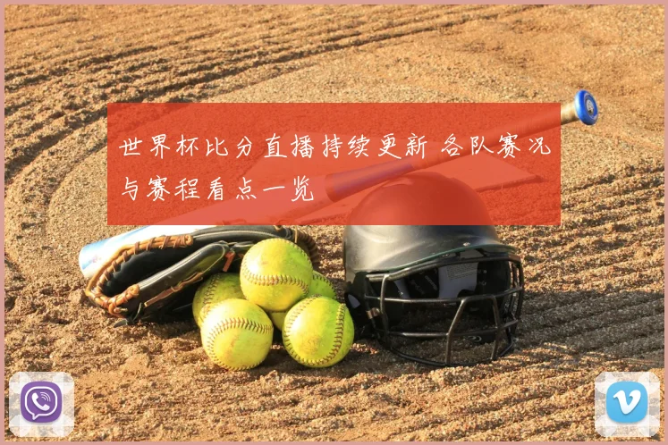 世界杯比分直播持续更新 各队赛况与赛程看点一览
