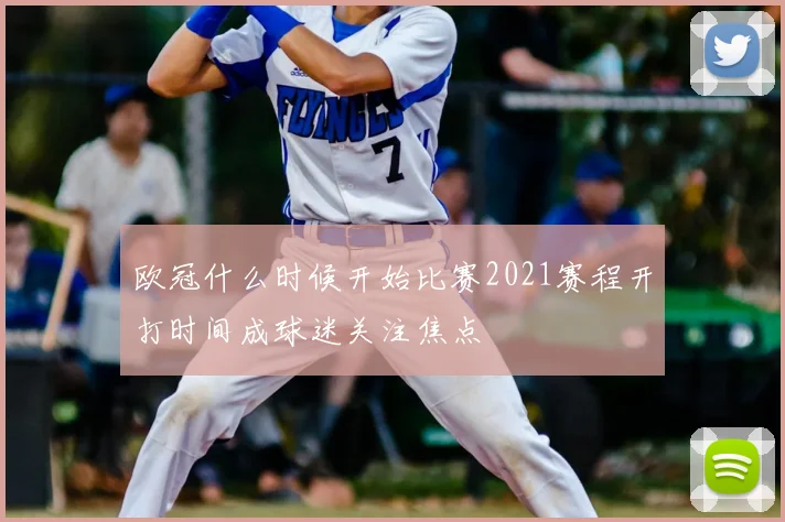 欧冠什么时候开始比赛2021赛程开打时间成球迷关注焦点