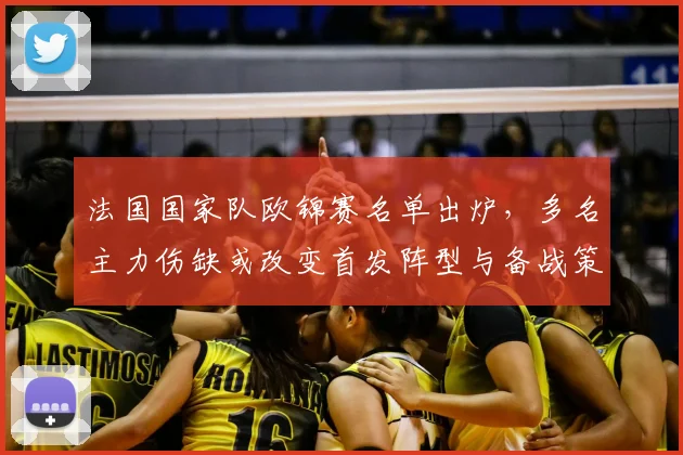 法国国家队欧锦赛名单出炉，多名主力伤缺或改变首发阵型与备战策略