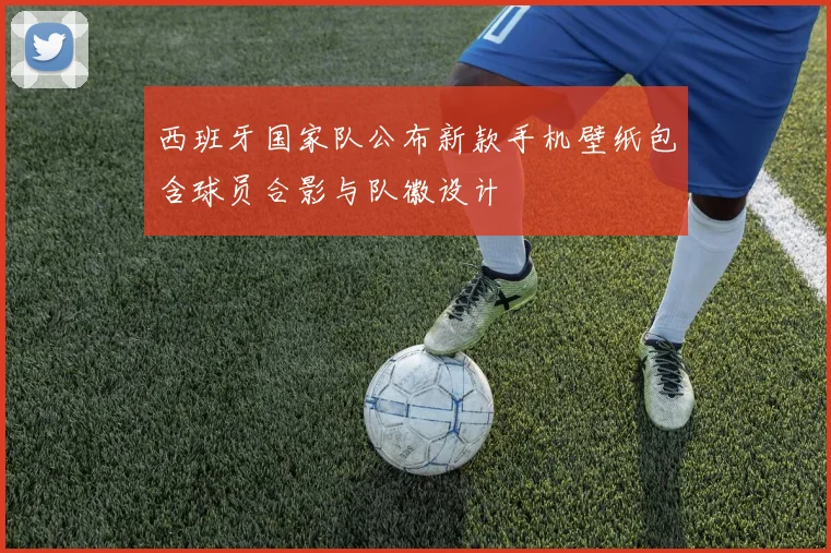 西班牙国家队公布新款手机壁纸包含球员合影与队徽设计