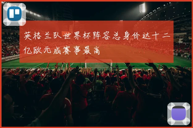 英格兰队世界杯阵容总身价达十二亿欧元成赛事最高