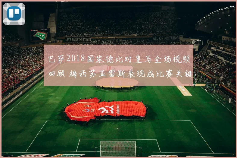 巴萨2018国家德比对皇马全场视频回顾 梅西苏亚雷斯表现成比赛关键