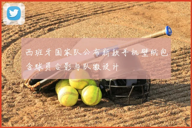 西班牙国家队公布新款手机壁纸包含球员合影与队徽设计