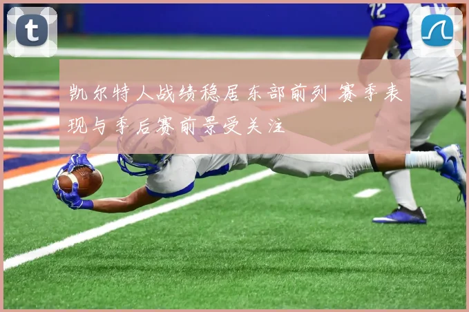 凯尔特人战绩稳居东部前列 赛季表现与季后赛前景受关注