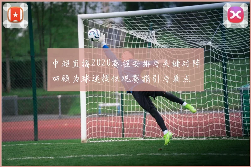 中超直播2020赛程安排与关键对阵回顾为球迷提供观赛指引与看点