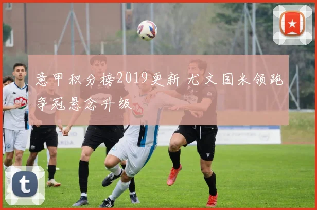 意甲积分榜2019更新 尤文国米领跑争冠悬念升级