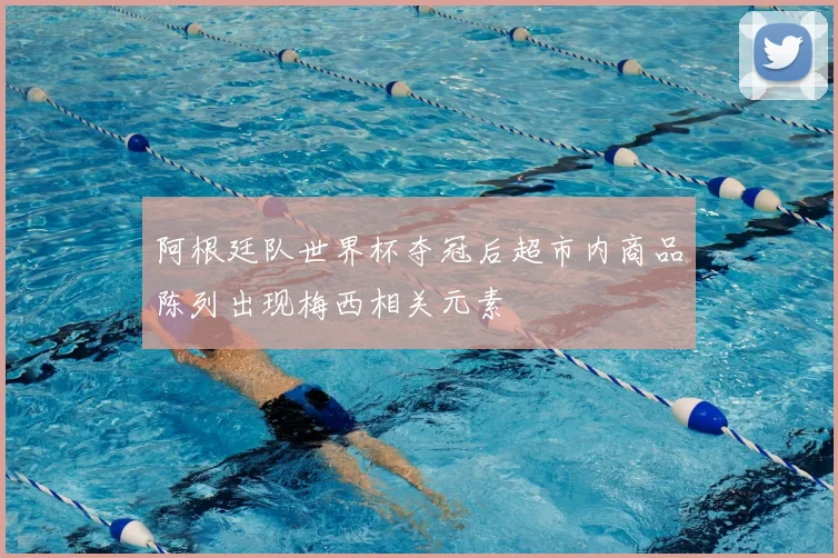 阿根廷队世界杯夺冠后超市内商品陈列出现梅西相关元素