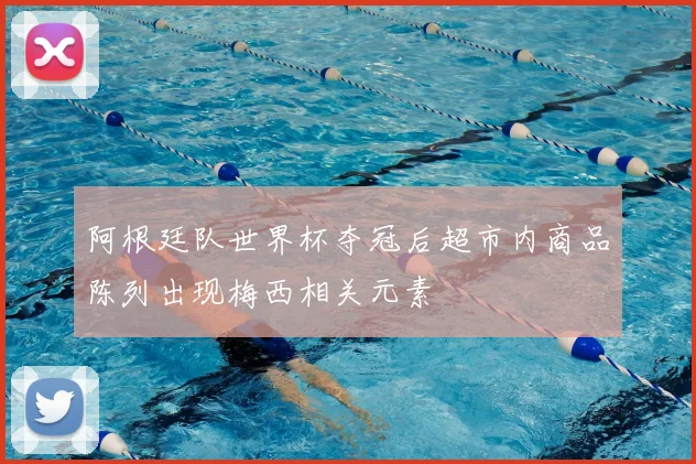 阿根廷队世界杯夺冠后超市内商品陈列出现梅西相关元素