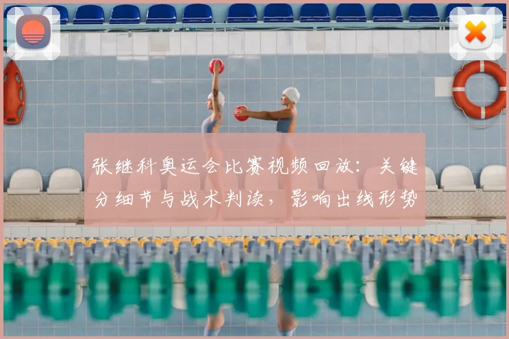 张继科奥运会比赛视频回放：关键分细节与战术判读，影响出线形势